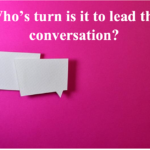 Who’s turn is it to lead the conversation?